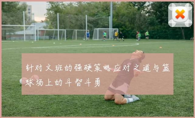 针对文班的强硬策略应对之道与篮球场上的斗智斗勇
