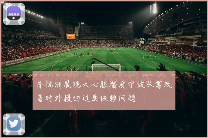 李悦洲展现大心脏潜质宁波队需改善对外援的过度依赖问题