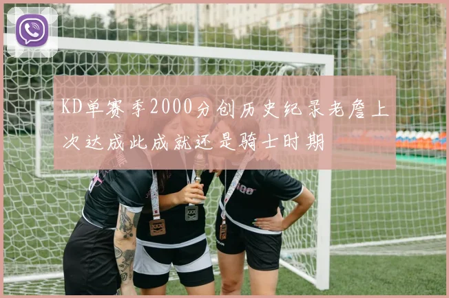 KD单赛季2000分创历史纪录老詹上次达成此成就还是骑士时期