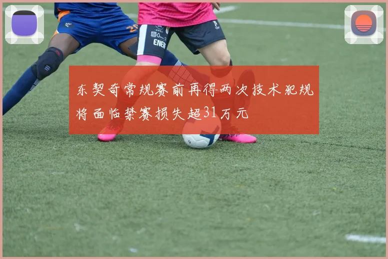 东契奇常规赛前再得两次技术犯规将面临禁赛损失超31万元