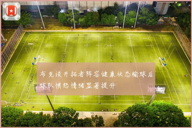 布克谈开拓者阵容健康状态输球后球队愤怒情绪显著提升