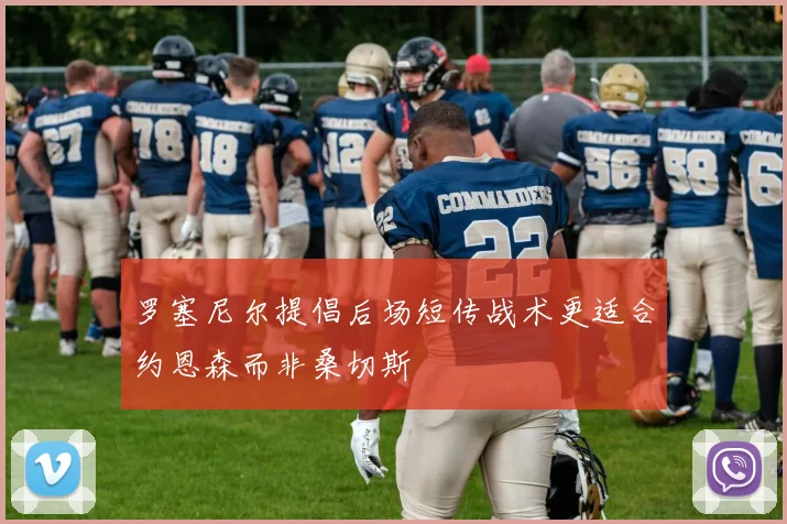 罗塞尼尔提倡后场短传战术更适合约恩森而非桑切斯