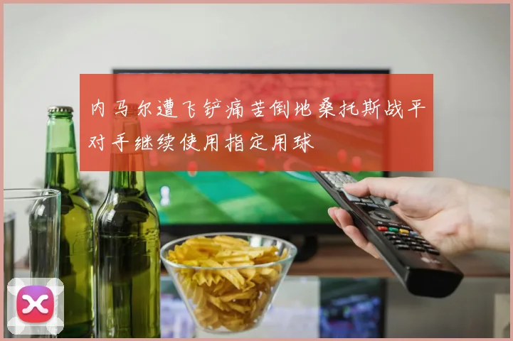 内马尔遭飞铲痛苦倒地桑托斯战平对手继续使用指定用球